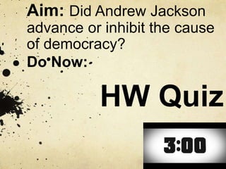 Aim: Did Andrew Jackson
advance or inhibit the cause
of democracy?
Do Now:
HW Quiz
 