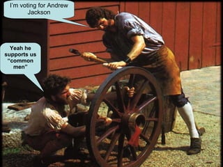 I’m voting for Andrew
Jackson
Yeah he
supports us
“common
men”
 