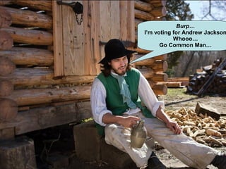 Burp…
I’m voting for Andrew Jackson
Whooo…
Go Common Man…
 
