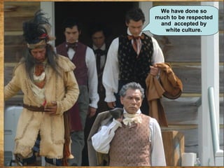 We have done so
much to be respected
and accepted by
white culture.
 