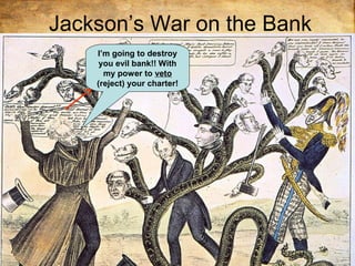 Jackson’s War on the Bank
Jackson won the war on the bank the economy
was hurt.
I’m going to destroy
you evil bank!! With
my power to veto
(reject) your charter!
 