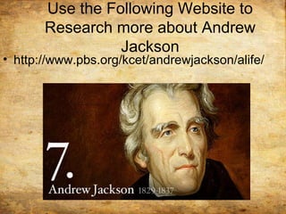 Use the Following Website to
Research more about Andrew
Jackson
• http://www.pbs.org/kcet/andrewjackson/alife/
 