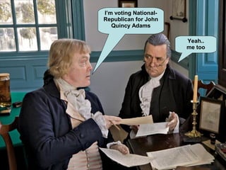 I’m voting National-
Republican for John
Quincy Adams
Yeah..
me too
 