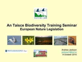   An Taisce Biodiversity Training Seminar  European Nature Legislation Andrew Jackson [email_address] 9 October 2010 