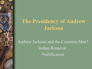 The Presidency of Andrew
Jackson
Andrew Jackson and the Common Man?
Indian Removal
Nullification
 