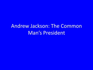 Andrew Jackson: The Common
Man’s President

 