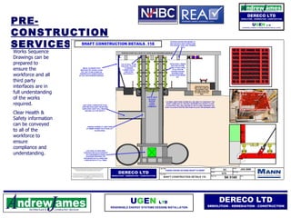 PRE-CONSTRUCTION SERVICES Works Sequence Drawings can be prepared to ensure the workforce and all third party interfaces are in full understanding of the works required. Clear Health & Safety information can be conveyed to all of the workforce to ensure compliance and understanding. 