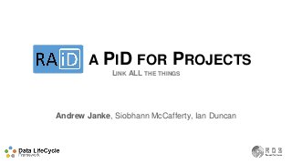 RAID A PID FOR PROJECTS
LINK ALL THE THINGS
Andrew Janke, Siobhann McCafferty, Ian Duncan
 