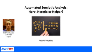 Automated Semiotic Analysis:
Hero, Heretic or Helper?
Webinar July 2022
Andrew Jeavons
Co-founder
Signoi
 