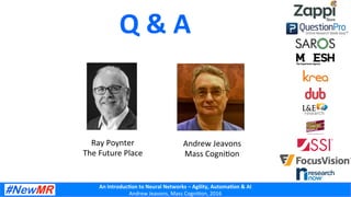 An	
  Introduc+on	
  to	
  Neural	
  Networks	
  –	
  Agility,	
  Automa+on	
  &	
  AI	
  
Andrew	
  Jeavons,	
  Mass	
  Cogni2on,	
  2016	
  
Q	
  &	
  A	
  
Ray	
  Poynter	
  
The	
  Future	
  Place	
  
Andrew	
  Jeavons	
  
Mass	
  Cogni2on	
  
 