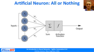 An	
  Introduc+on	
  to	
  Neural	
  Networks	
  –	
  Agility,	
  Automa+on	
  &	
  AI	
  
Andrew	
  Jeavons,	
  Mass	
  Cogni2on,	
  2016	
  
Ar+ﬁcial	
  Neuron:	
  All	
  or	
  Nothing	
  
 