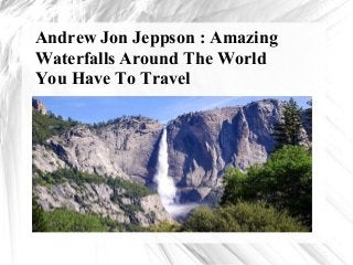 Andrew Jon Jeppson : Amazing
Waterfalls Around The World
You Have To Travel
 