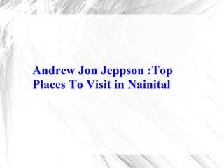 Andrew Jon Jeppson :Top
Places To Visit in Nainital
 