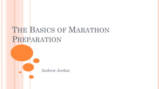 THE BASICS OF MARATHON
PREPARATION
Andrew Jordan
 