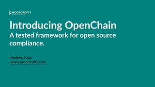 Introducing OpenChain
A tested framework for open source
compliance.
Andrew Katz
www.moorcro0s.com
 