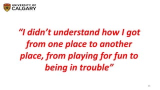 35
“I didn’t understand how I got
from one place to another
place, from playing for fun to
being in trouble”
 