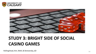 STUDY 3: BRIGHT SIDE OF SOCIAL
CASINO GAMES
54Hollingshead, Kim, Wohl, & Derevensky, JGI
 