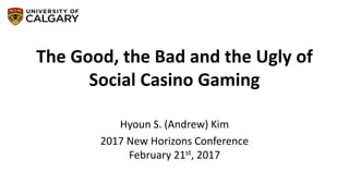 The Good, the Bad and the Ugly of
Social Casino Gaming
Hyoun S. (Andrew) Kim
2017 New Horizons Conference
February 21st, 2017
 
