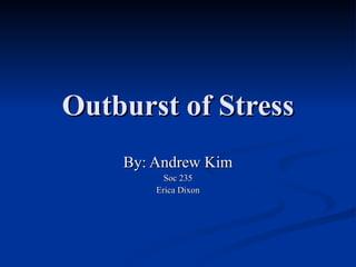 Outburst of Stress By: Andrew Kim Soc 235 Erica Dixon 