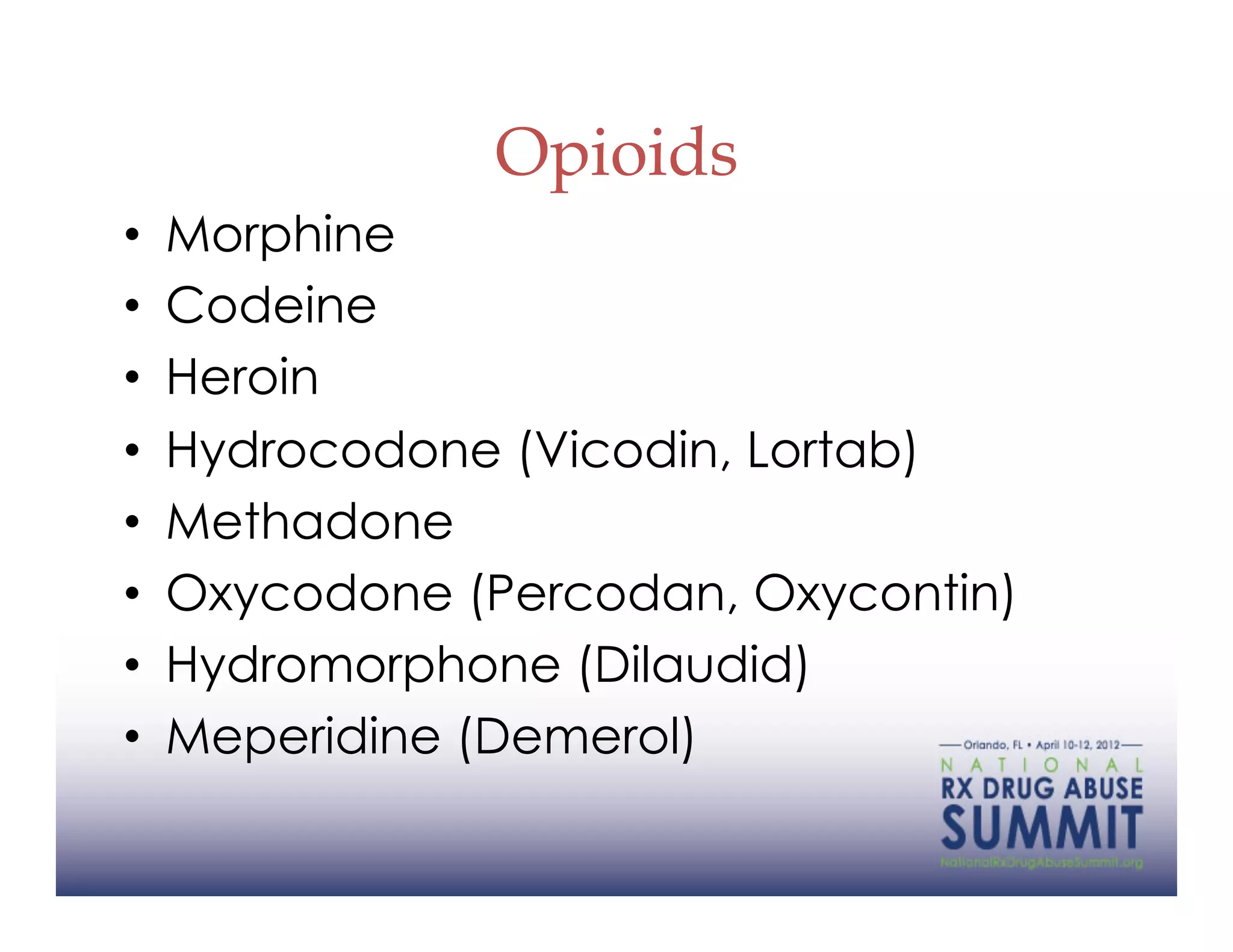 Opioids
•    Morphine
•    Codeine
•    Heroin
•    Hydrocodone (Vicodin, Lortab)
•    Methadone
•    Oxycodone (Percodan, Oxycontin)
•    Hydromorphone (Dilaudid)
•    Meperidine (Demerol)
 