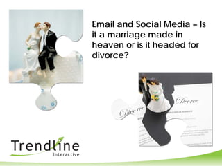 Email and Social Media – Is
it a marriage made in
heaven or is it headed for
divorce?
 