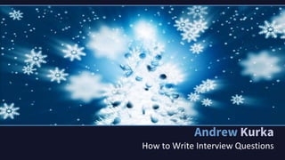 Andrew Kurka
How to Write Interview Questions
 