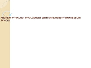 ANDREW KYRIACOU: INVOLVEMENT WITH SHREWSBURY MONTESSORI
SCHOOL
 