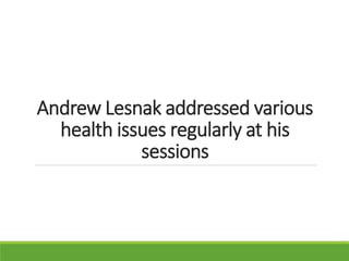 Andrew Lesnak addressed various
health issues regularly at his
sessions
 