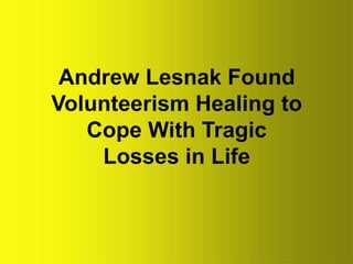 Andrew Lesnak Found
Volunteerism Healing to
Cope With Tragic
Losses in Life
 