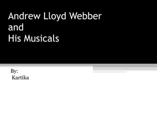 Andrew Lloyd Webber and His Musicals By: Kartika 