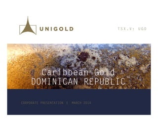 T S X . V : U G D
Caribbean Gold
DOMINICAN REPUBLIC
Caribbean Gold
DOMINICAN REPUBLICDOMINICAN REPUBLICDOMINICAN REPUBLIC
CORPORATE PRESENTATION | MARCH 2014
 