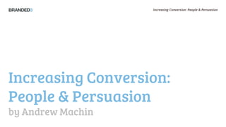 Increasing Conversion: People & Persuasion




Increasing Conversion:
People & Persuasion
by Andrew Machin
 