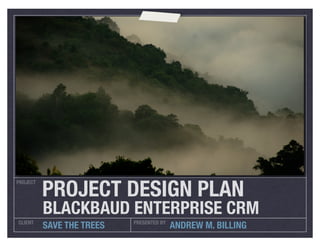 PROJECT DESIGN PLAN
PROJECT




          BLACKBAUD ENTERPRISE CRM
CLIENT                     PRESENTED BY
          SAVE THE TREES                  ANDREW M. BILLING
 