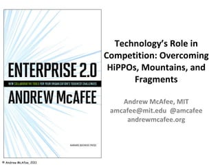 Technology’s Role in Competition: Overcoming HiPPOs, Mountains, and Fragments Andrew McAfee, MIT amcafee@mit.edu  @amcafee andrewmcafee.org 