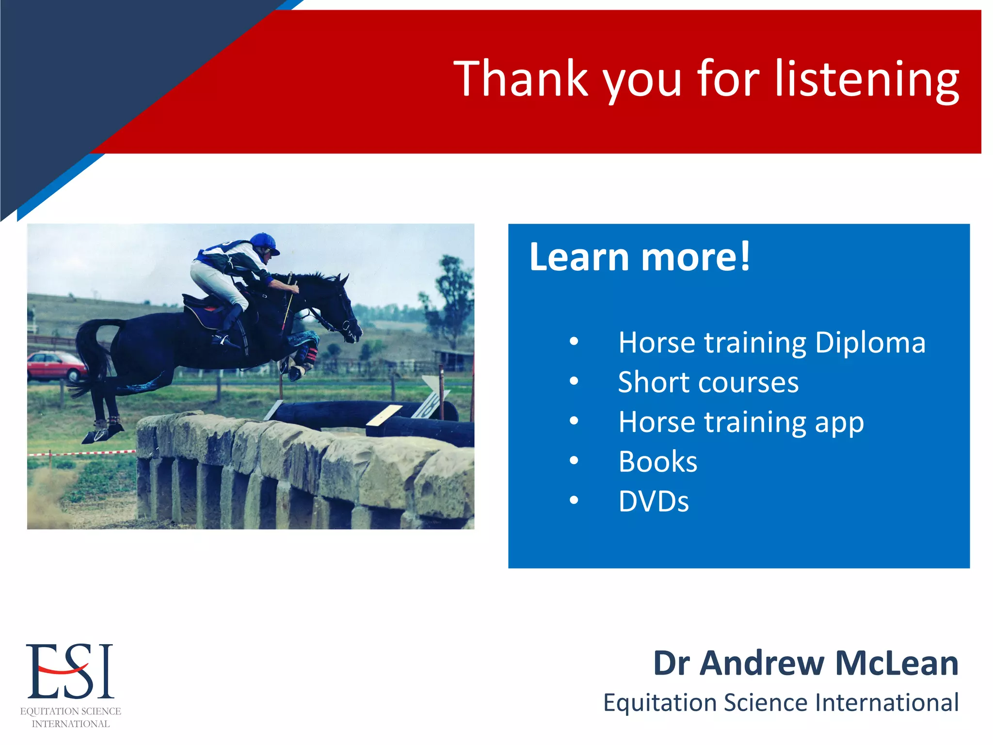Thank you for listening
Dr Andrew McLean
Equitation Science International
Learn more!
• Horse training Diploma
• Short courses
• Horse training app
• Books
• DVDs
 