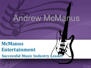 Andrew McManus 
McManus 
Entertainment 
Successful Music Industry Leader 
 