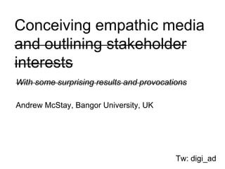 Conceiving empathic media
and outlining stakeholder
interests
With some surprising results and provocations
Andrew McStay, Bangor University, UK
Tw: digi_ad
 