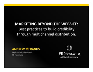 MARKETING BEYOND THE WEBSITE:
Best practices to build credibility
through multichannel distribution.
ANDREW MERANUS
Regional Vice President
PR Newswire
 