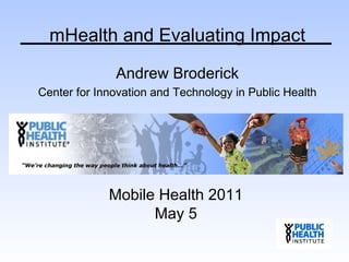 Andrew Broderick Center for Innovation and Technology in Public Health mHealth and Evaluating Impact Mobile Health 2011 May 5 