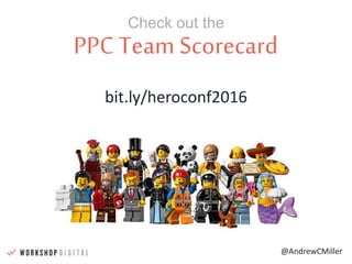 @AndrewCMiller
PPC Team Scorecard
Check out the
bit.ly/heroconf2016
 