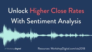 Unlock Higher Close Rates
With Sentiment Analysis
Resources: WorkshopDigital.com/cta2018
 