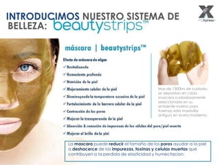 INTRODUCIMOS NUESTRO SISTEMA DE
BELLEZA:
La mascara puede reducir el tamaño de los poros ayudar a la piel
a deshacerce de las impurezas, toxinas y celulas muertas que
contribuyen a la perdida de elasticidad y humectacion.
Mas de 1300hrs de cuidado
se depositan en cada
mascara cuidadosamente
seleccionada en su
ambiente marino para
traernos esta maravilla
antigua en la era moderna.
 