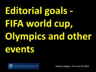 Editorial goals -
FIFA world cup,
Olympics and other
events
Andrew Moger – Rio June 29 2012
 