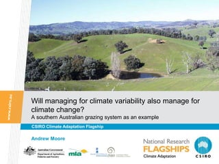 Will managing for climate variability also manage for
climate change?
A southern Australian grazing system as an example
CSIRO Climate Adaptation Flagship

Andrew Moore
 