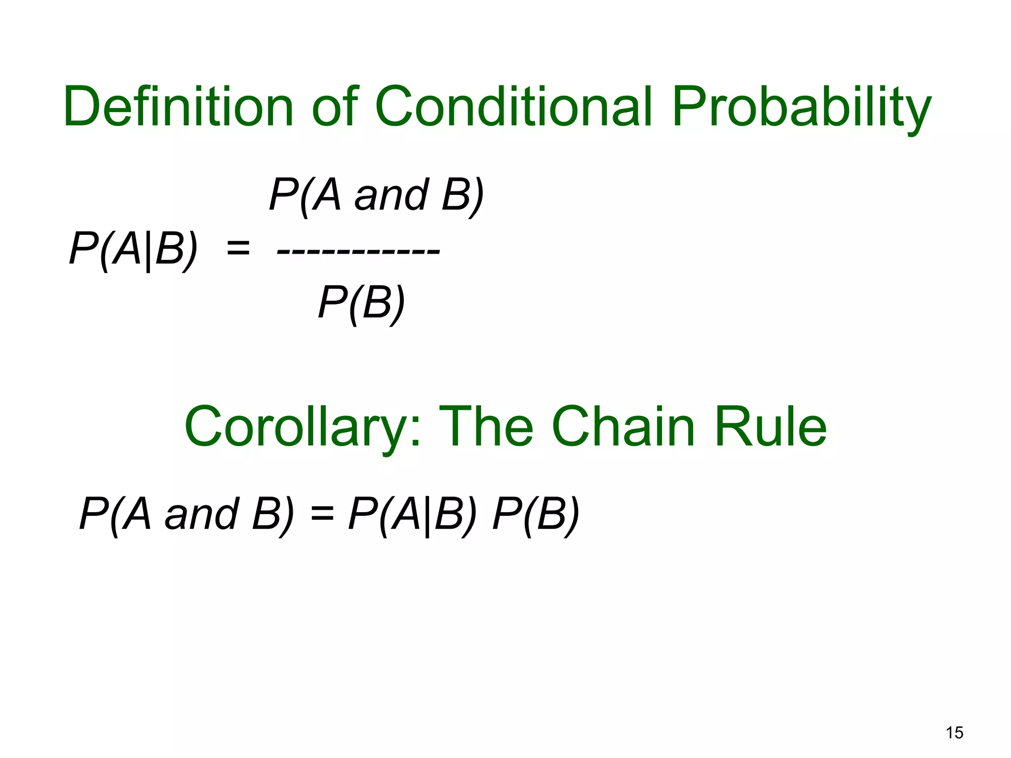 15
Definition of Conditional Probability
P(A and B)
P(A|B) = -----------
P(B)
Corollary: The Chain Rule
P(A and B) = P(A|B) P(B)
 
