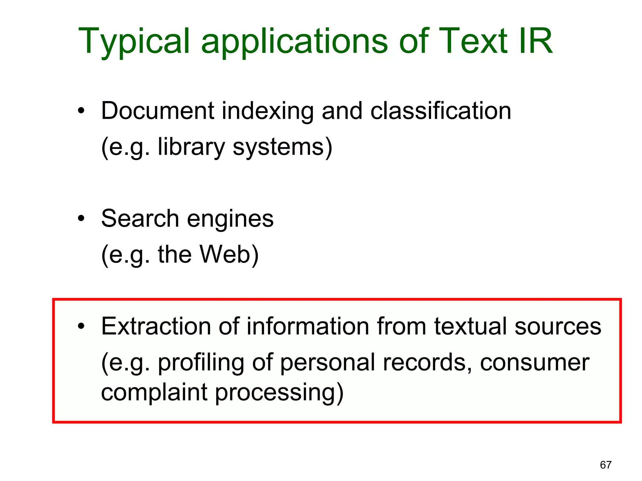 67
Typical applications of Text IR
• Document indexing and classification
(e.g. library systems)
• Search engines
(e.g. the Web)
• Extraction of information from textual sources
(e.g. profiling of personal records, consumer
complaint processing)
 