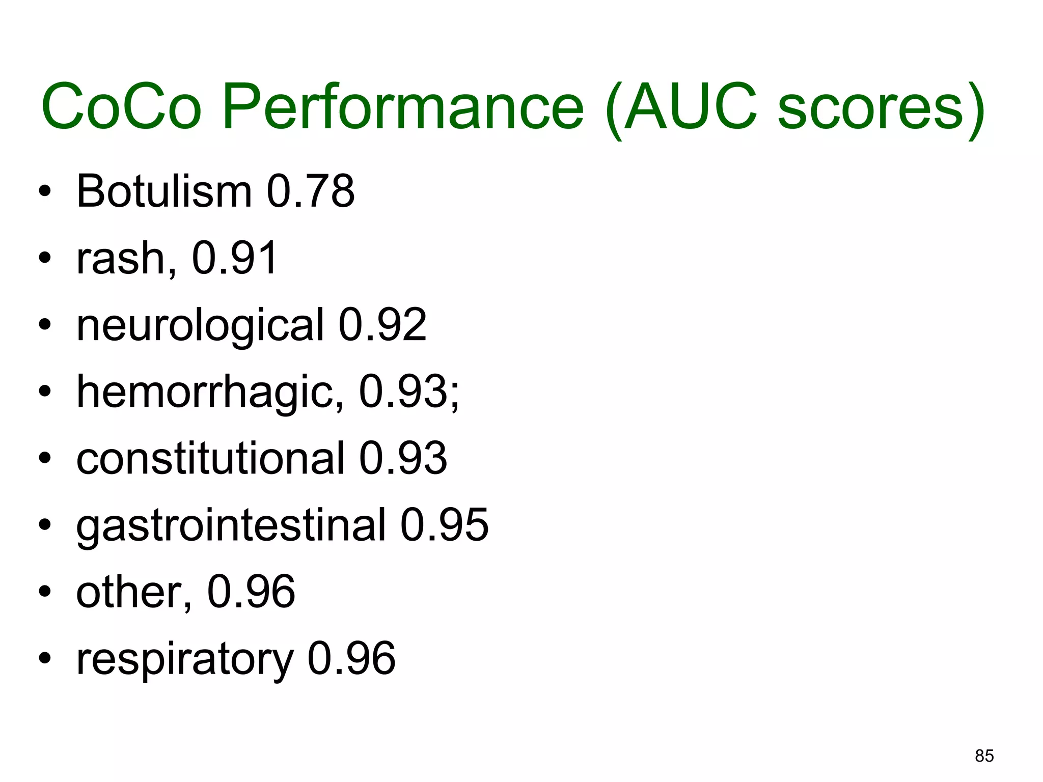 85
CoCo Performance (AUC scores)
• Botulism 0.78
• rash, 0.91
• neurological 0.92
• hemorrhagic, 0.93;
• constitutional 0.93
• gastrointestinal 0.95
• other, 0.96
• respiratory 0.96
 