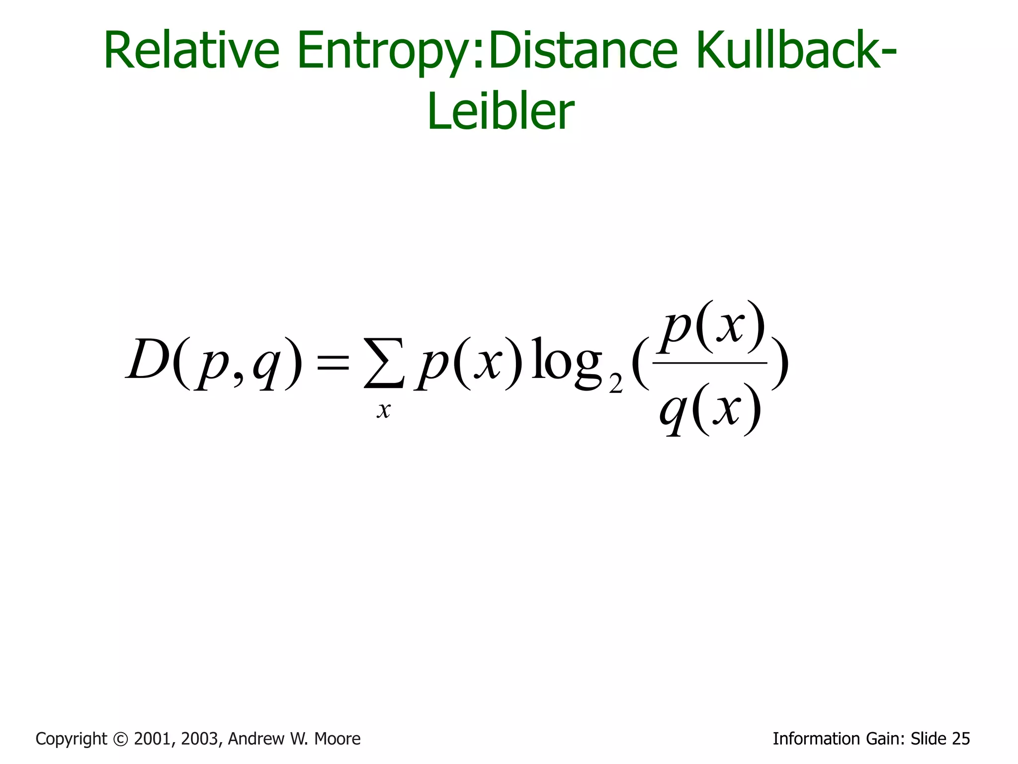 Relative Entropy:Distance Kullback-
                      Leibler



                                     p( x)
          D( p, q)   p( x) log 2 (        )
                     x               q ( x)




Copyright © 2001, 2003, Andrew W. Moore     Information Gain: Slide 25
 