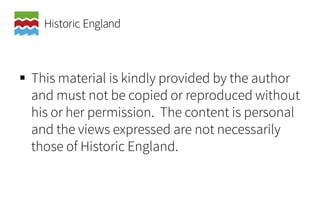  This material is kindly provided by the author
and must not be copied or reproduced without
his or her permission. The content is personal
and the views expressed are not necessarily
those of Historic England.
 