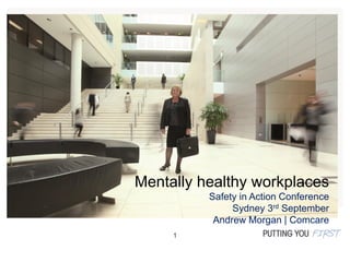 1
Mentally healthy workplaces
Safety in Action Conference
Sydney 3rd September
Andrew Morgan | Comcare
 